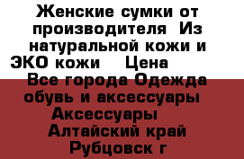 Женские сумки от производителя. Из натуральной кожи и ЭКО кожи. › Цена ­ 1 000 - Все города Одежда, обувь и аксессуары » Аксессуары   . Алтайский край,Рубцовск г.